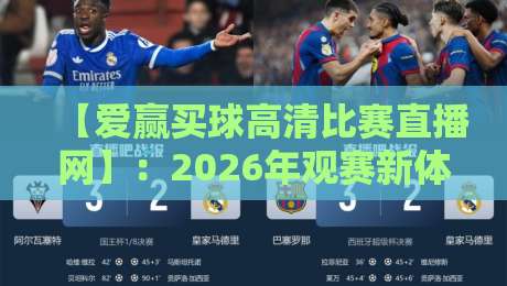 【爱赢买球高清比赛直播网】：2026年观赛新体验，高清画质+实时投注一网打尽？
