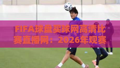 FIFA球盘买球网高清比赛直播网：2026年观赛必备的五大冷门功能你用过吗？