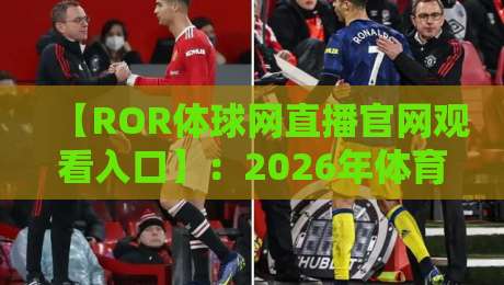 【ROR体球网直播官网观看入口】：2026年体育迷必看的四大观赛技巧与入口详解