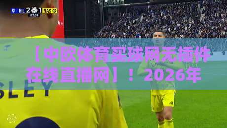 【中欧体育买球网无插件在线直播网】！2026年球迷必备的免费高清观赛指南
