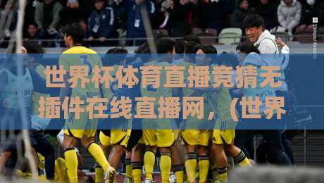 世界杯体育直播竞猜无插件在线直播网，(世界杯体育直播竞猜无插件在线直播网) 2026年观赛新体验