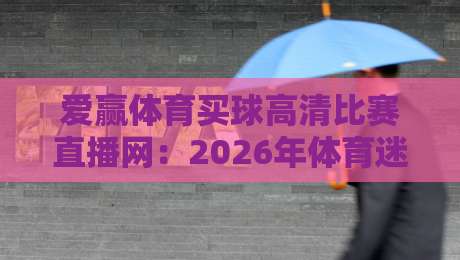 爱赢体育买球高清比赛直播网：2026年体育迷的观赛新选择
