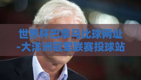 世界杯巴拿马比球网址-大洋洲冠军联赛投球站：2026年球迷必看的安全观赛指南