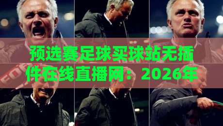 预选赛足球买球站无插件在线直播网:2026年球迷必看的新选择【预选赛足球买球站无插件在线直播网】 预选赛足球买球站无插件在线直播网:2026年球迷必看的新选择【预选赛足球买球站无插件在线直播网】