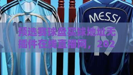 预选赛球盘买球地址无插件在线直播网，2026年最全观赛指南来了！
