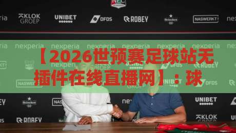 【2026世预赛足球站无插件在线直播网】: 球迷必藏的免费观赛攻略