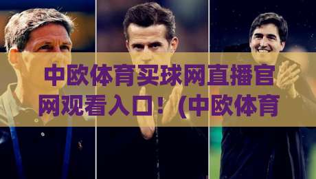 中欧体育买球网直播官网观看入口!(中欧体育买球网)2026最新通道与实测体验 中欧体育买球网直播官网观看入口!(中欧体育买球网)2026最新通道与实测体验