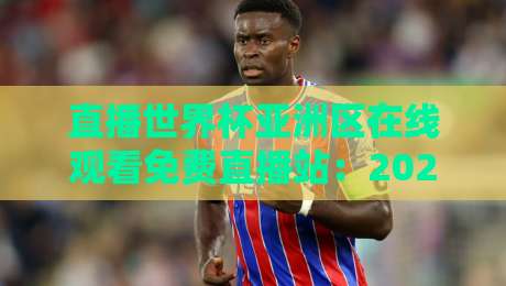 直播世界杯亚洲区在线观看免费直播站：2026年球迷必备的观赛攻略