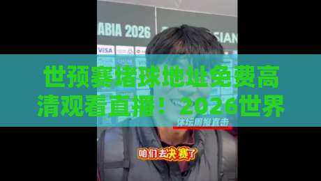 世预赛堵球地址免费高清观看直播！2026世界杯亚洲区预选赛观赛指南（世预赛堵球地址）