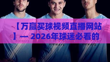 【万赢买球视频直播网站】— 2026年球迷必看的三大避坑指南与实测体验
