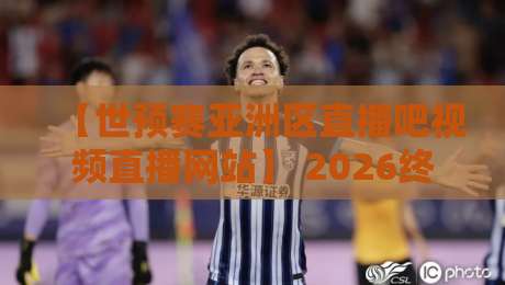 【世预赛亚洲区直播吧视频直播网站】 2026终极攻略：哪里看？怎么挑？老球迷都懂的坑与宝