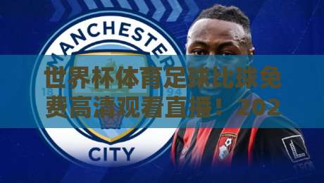 世界杯体育足球比球免费高清观看直播!2026年看球新姿势,这些渠道你真该知道 世界杯体育足球比球免费高清观看直播!2026年看球新姿势,这些渠道你真该知道
