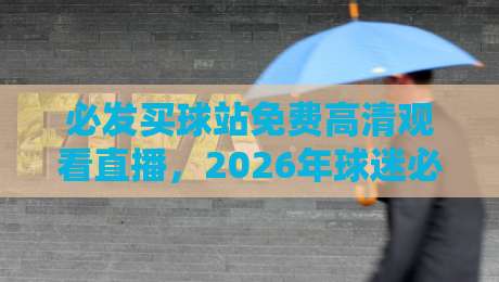 必发买球站免费高清观看直播，2026年球迷必知的观赛新趋势