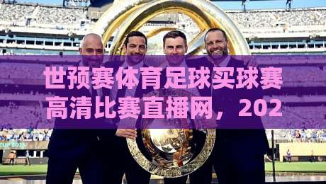 世预赛体育足球买球赛高清比赛直播网，2026世预赛观赛指南【高清比赛直播网】