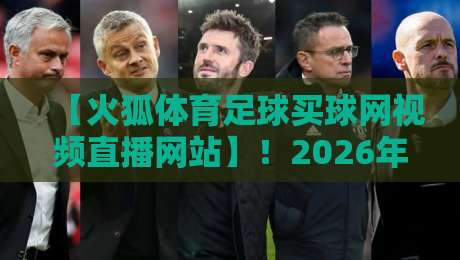 【火狐体育足球买球网视频直播网站】！2026年球迷必藏的观赛阵地