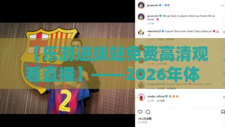 【乐游进球站免费高清观看直播】——2026年体育迷必知的观赛新方式
