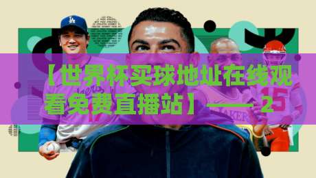 【世界杯买球地址在线观看免费直播站】—— 2026年世界杯观赛指南:如何安全免费看直播? 【世界杯买球地址在线观看免费直播站】—— 2026年世界杯观赛指南:如何安全免费看直播?
