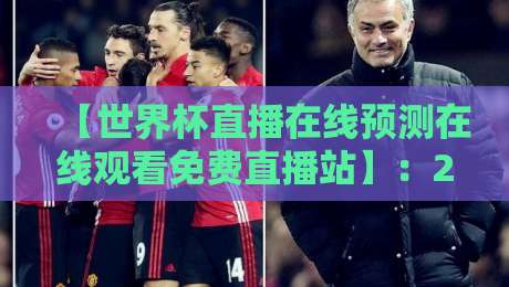 【世界杯直播在线预测在线观看免费直播站】：2026年球迷必备指南