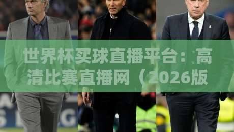世界杯买球直播平台：高清比赛直播网（2026版）选哪家？
