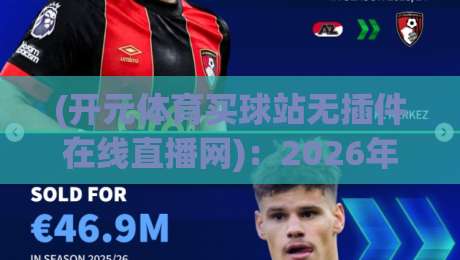 (开元体育买球站无插件在线直播网)：2026年高效观赛指南与实测解析