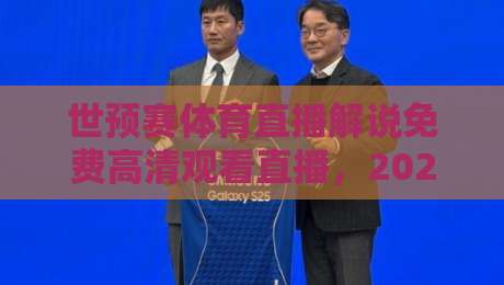 世预赛体育直播解说免费高清观看直播,2026年了还找不到好渠道? 世预赛体育直播解说免费高清观看直播,2026年了还找不到好渠道?