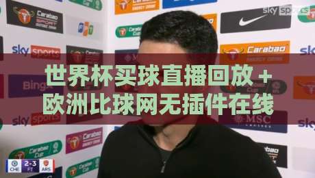 世界杯买球直播回放＋欧洲比球网无插件在线直播网：2026观赛新体验，老球迷都喊绝